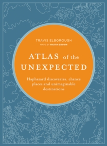 Atlas of the Unexpected : Haphazard discoveries, chance places and unimaginable destinations