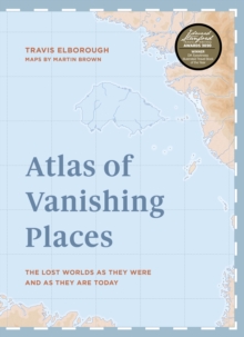 Atlas of Vanishing Places : The lost worlds as they were and as they are today  WINNER Illustrated Book of the Year - Edward Stanford Travel Writing Awards 2020