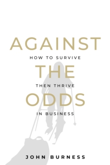 Against the Odds : How to Survive then Thrive in Business