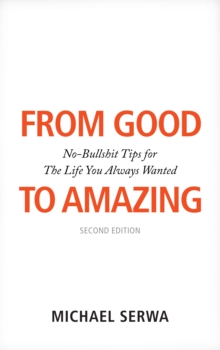 From Good to Amazing : No-Bullshit Tips for The Life You Always Wanted