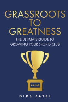 Grassroots to Greatness : The ultimate guide to growing your sports club