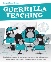 Guerrilla Teaching : Revolutionary tactics for teachers on the ground, in real classrooms, working with real children, trying to make a real difference