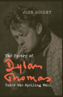 The Poetry of Dylan Thomas : Under the Spelling Wall, Paperback / softback Book The Poetry of Dylan Thomas : Under the Spelling Wall, Paperback / softback Book