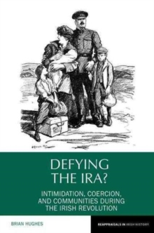 Defying the IRA? : Intimidation, Coercion, and Communities During the Irish Revolution, Hardback Book Defying the IRA? : Intimidation, Coercion, and Communities During the Irish Revolution, Hardback Book