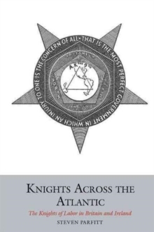 Knights Across the Atlantic : The Knights of Labor in Britain and Ireland, Hardback Book Knights Across the Atlantic : The Knights of Labor in Britain and Ireland, Hardback Book
