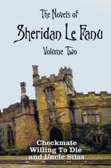 The Novels of Sheridan Le Fanu, Volume Two, Including (Complete and Unabridged : Checkmate, Willing to Die and Uncle Silas