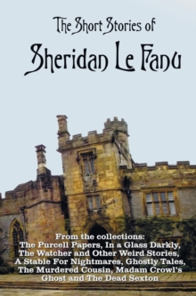 The Short Stories of Sheridan Le Fanu, including (complete and unabridged) : 54 stories from these collections - The Purcell Papers, In a Glass Darkly, The Watcher and Other Weird Stories, A Stable Fo