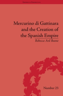 Mercurino di Gattinara and the Creation of the Spanish Empire