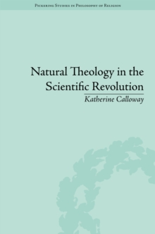 Natural Theology in the Scientific Revolution : God's Scientists