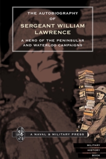 The Autobiography of Sergeant William Lawrence : A Hero of the Peninsular and Waterloo Campaigns