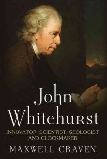 John Whitehurst FRS : Innovator, Scientist, Geologist and Clockmaker, Hardback Book John Whitehurst FRS : Innovator, Scientist, Geologist and Clockmaker, Hardback Book
