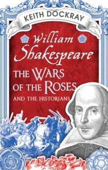 William Shakespeare, the Wars of the Roses and the Historians, Paperback Book William Shakespeare, the Wars of the Roses and the Historians, Paperback Book
