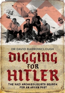 Digging for Hitler : The Nazi Archaeologists Search for an Aryan Past, Hardback Book Digging for Hitler : The Nazi Archaeologists Search for an Aryan Past, Hardback Book