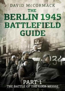 The Berlin 1945 Battlefield Guide : Part 1 the Battle of the Oder-Neisse