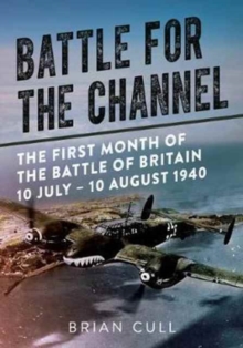 Battle for the Channel : The First Month of the Battle of Britain 10 July - 10 August 1940