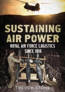 Sustaining Air Power : Royal Air Force Logistics since 1918, Hardback Book Sustaining Air Power : Royal Air Force Logistics since 1918, Hardback Book