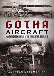 Gotha Aircraft : From the London Bomber to the Flying Wing Jet Fighter