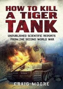 How to Kill a Tiger Tank : Unpublished Scientific Reports from the Second World War