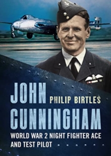 John Cunningham : Second World War Night Fighter Ace and Test Pilot