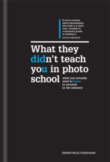What They Didn't Teach You in Photo School : What You Actually Need to Know to Succeed in the Industry, Hardback Book What They Didn't Teach You in Photo School : What You Actually Need to Know to Succeed in the Industry, Hardback Book