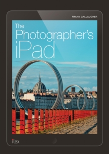 The Photographer's iPad : Putting the iPad at the heart of your photographic workflow