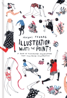 Illustration: What's the Point? : A Book of Illustrated Illustrations that Illustrate Illustration