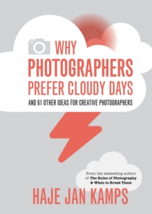 Why Photographers Prefer Cloudy Days : and 61 Other Ideas for Creative Photography