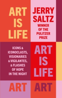 Art is Life : Icons & Iconoclasts, Visionaries & Vigilantes, & Flashes of Hope in the Night
