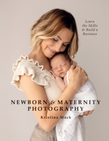 Newborn & Maternity Photography : Learn the Skills and Build a Business