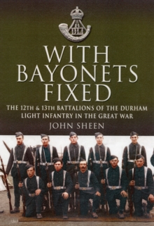 With Bayonets Fixed : The 12th & 13th Battalions of the Durham Light Infantry in the Great War, Hardback Book With Bayonets Fixed : The 12th & 13th Battalions of the Durham Light Infantry in the Great War, Hardback Book