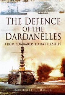 The Defence of the Dardanelles : From Bombards to Battleships, Hardback Book The Defence of the Dardanelles : From Bombards to Battleships, Hardback Book