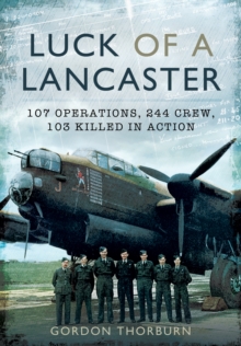 Luck of a Lancaster : 107 Operations, 244 Crew, 103 Killed in Action, Hardback Book Luck of a Lancaster : 107 Operations, 244 Crew, 103 Killed in Action, Hardback Book