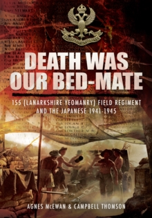 Death Was Our Bedmate : 155 (Lanarkshire Yeomanry) Field Regiment and the Japanese 1941-1945, Hardback Book Death Was Our Bedmate : 155 (Lanarkshire Yeomanry) Field Regiment and the Japanese 1941-1945, Hardback Book