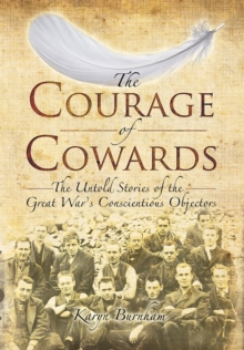 The Courage of Cowards : The Untold Stories of First World War Conscientious Objectors, Hardback Book The Courage of Cowards : The Untold Stories of First World War Conscientious Objectors, Hardback Book
