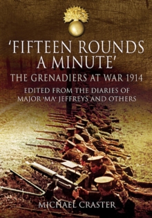 Fifteen Rounds a Minute : The Grenadiers at War, August to December 1914, Edited from Diaries and Letters of Major 'Ma' Jeffreys and Others