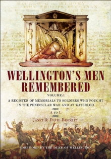 Wellington's Men Remembered Volume 1 : A Register of Memorials to Soldiers Who Fought in the Peninsular War and at Waterloo: A to L