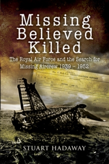 Missing Believed Killed : The Royal Air Force and the Search for Missing Aircrew 1939-1952