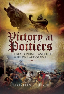 Victory at Poitiers : The Black Prince and the Medieval Art of War