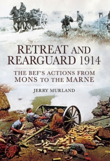 Retreat and Rearguard, 1914 : The BEF's Actions From Mons to the Marne