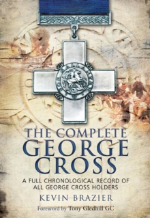 The Complete George Cross : A Full Chronological Record of all George Cross Holders