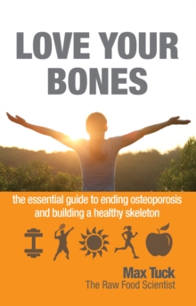 Love Your Bones : The Essential Guide to Ending Osteoporosis and Building a Healthy Skeleton