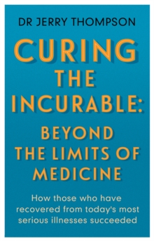 Curing the Incurable: Beyond the Limits of Medicine : What survivors of major illnesses can teach us