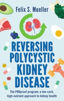 Reversing Polycystic Kidney Disease : The PKProof Program: A low-carb, high-nutrient approach to kidney health