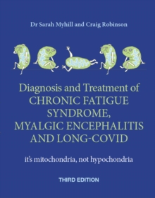 Diagnosis and Treatment of Chronic Fatigue Syndrome, Myalgic Encephalitis and Long Covid THIRD EDITION : It's mitochondria, not hypochondria