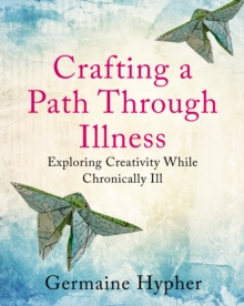 Crafting a Path Through Illness : Exploring creativity while chronically ill