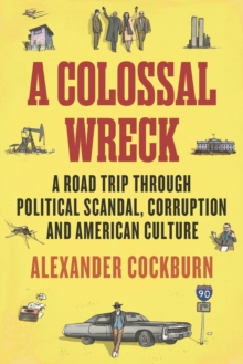 A Colossal Wreck : A Road Trip Through Political Scandal, Corruption and American Culture