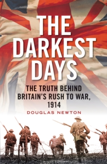 The Darkest Days : The Truth Behind Britain's Rush to War, 1914, Hardback Book The Darkest Days : The Truth Behind Britain's Rush to War, 1914, Hardback Book
