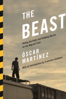 The Beast : Riding the Rails and Dodging Narcos on the Migrant Trail