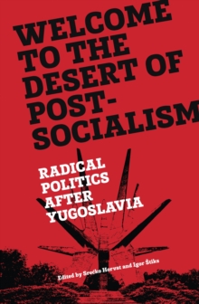 Welcome to the Desert of Post-Socialism : Radical Politics After Yugoslavia