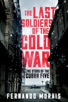 Last Soldiers of the Cold War: The Story of the Cuban Five, Paperback / softback Book Last Soldiers of the Cold War: The Story of the Cuban Five, Paperback / softback Book